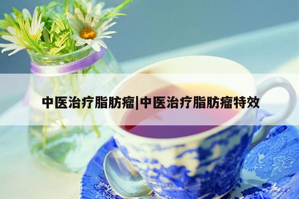 中医治疗脂肪瘤|中医治疗脂肪瘤特效