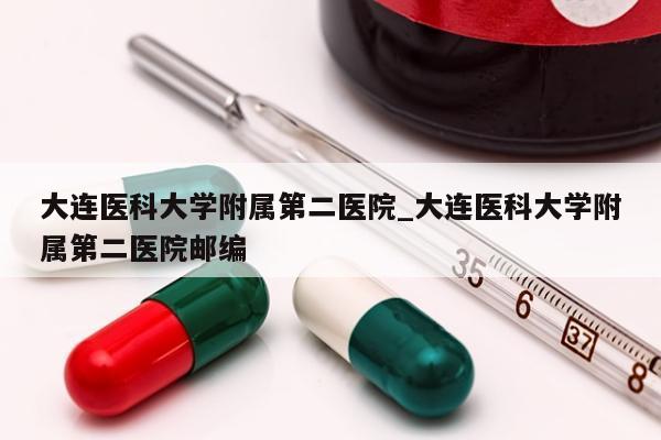 大连医科大学附属第二医院_大连医科大学附属第二医院邮编