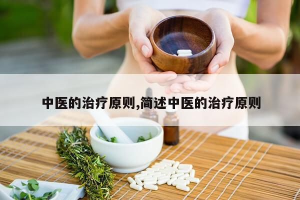 中医的治疗原则,简述中医的治疗原则