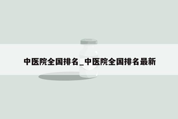 中医院全国排名_中医院全国排名最新