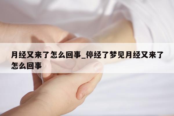 月经又来了怎么回事_停经了梦见月经又来了怎么回事