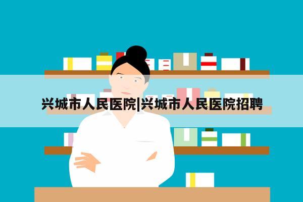 兴城市人民医院|兴城市人民医院招聘