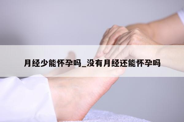 月经少能怀孕吗_没有月经还能怀孕吗