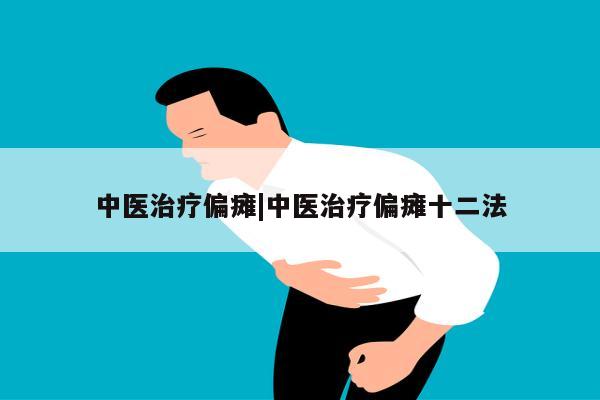 中医治疗偏瘫|中医治疗偏瘫十二法