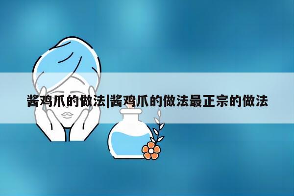 酱鸡爪的做法|酱鸡爪的做法最正宗的做法