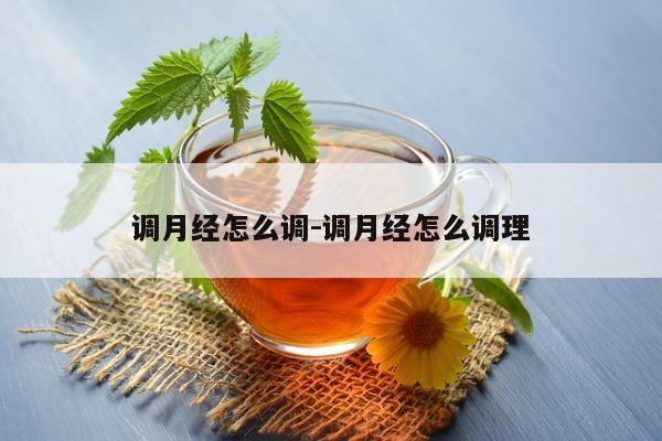 调月经怎么调-调月经怎么调理