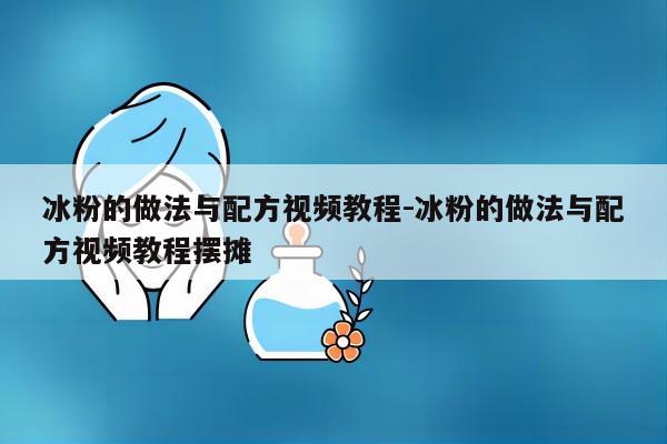 冰粉的做法与配方视频教程-冰粉的做法与配方视频教程摆摊