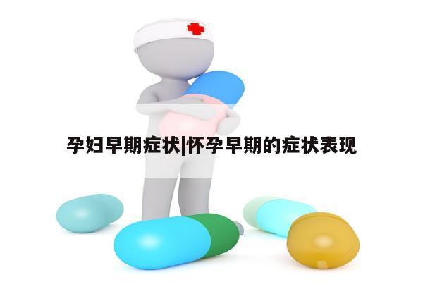 孕妇早期症状|怀孕早期的症状表现