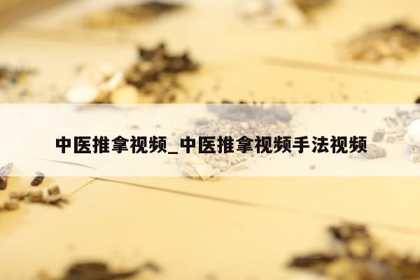 中医推拿视频_中医推拿视频手法视频