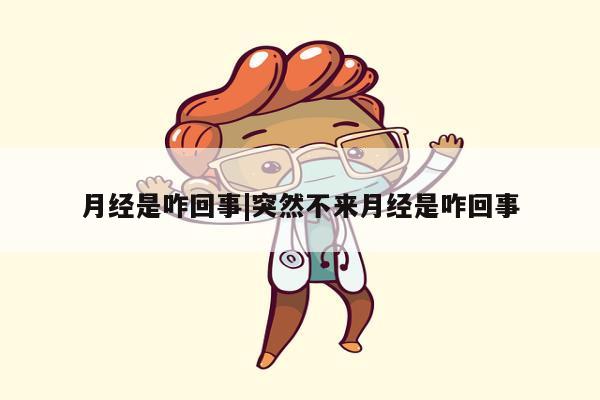 月经是咋回事|突然不来月经是咋回事