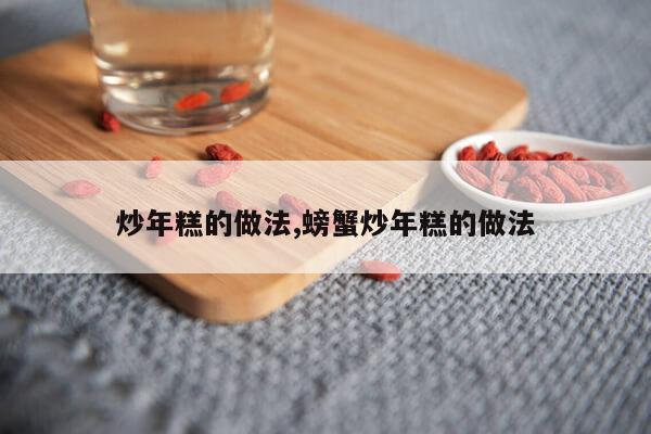 炒年糕的做法,螃蟹炒年糕的做法