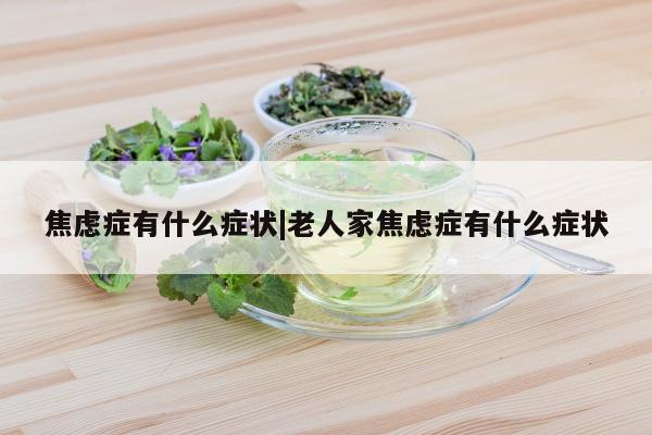 焦虑症有什么症状|老人家焦虑症有什么症状