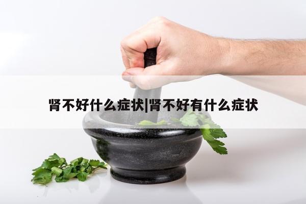 肾不好什么症状|肾不好有什么症状