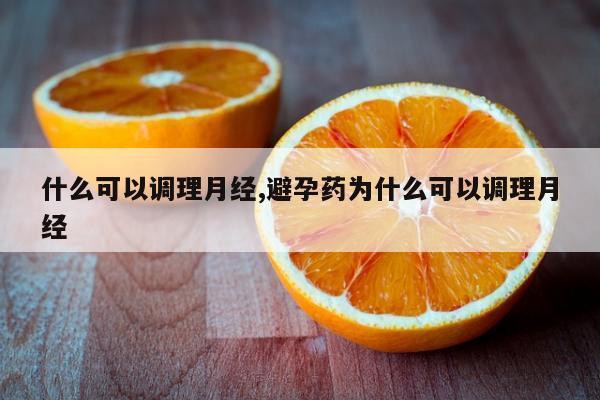 什么可以调理月经,避孕药为什么可以调理月经