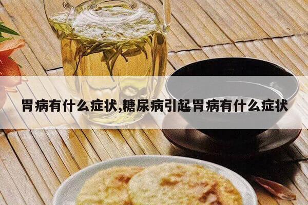 胃病有什么症状,糖尿病引起胃病有什么症状