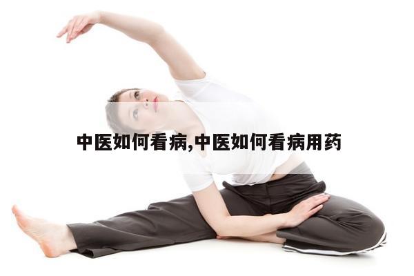 中医如何看病,中医如何看病用药