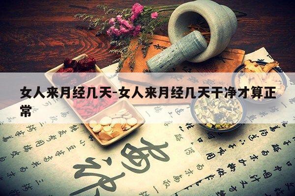 女人来月经几天-女人来月经几天干净才算正常