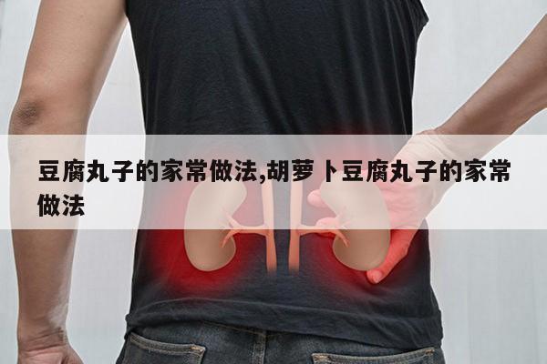 豆腐丸子的家常做法,胡萝卜豆腐丸子的家常做法