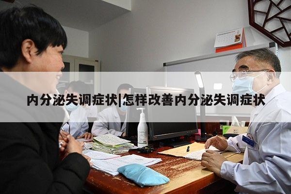 内分泌失调症状|怎样改善内分泌失调症状