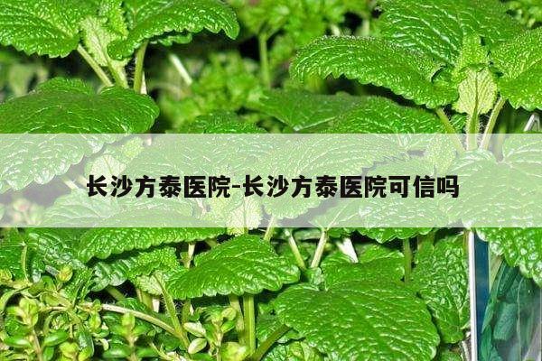 长沙方泰医院-长沙方泰医院可信吗