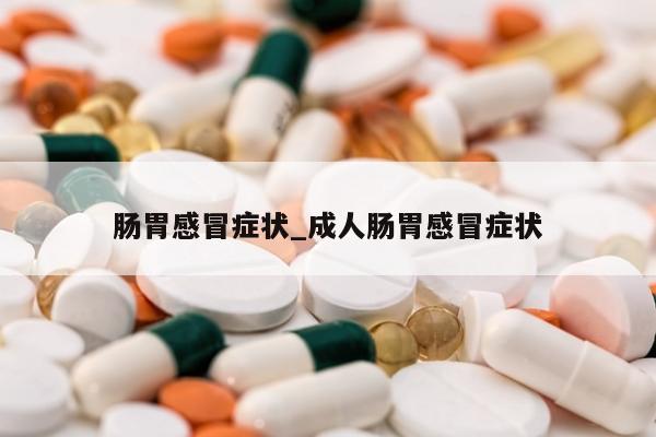 肠胃感冒症状_成人肠胃感冒症状