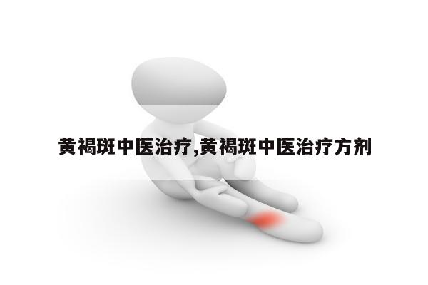 黄褐斑中医治疗,黄褐斑中医治疗方剂