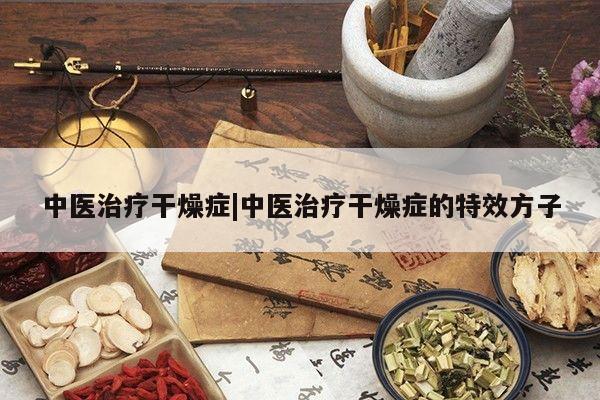 中医治疗干燥症|中医治疗干燥症的特效方子