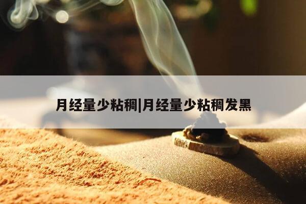 月经量少粘稠|月经量少粘稠发黑