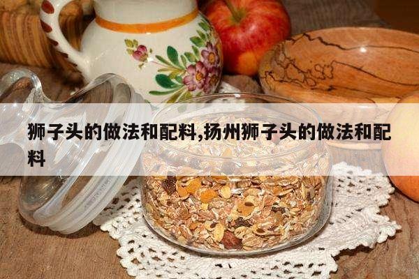 狮子头的做法和配料,扬州狮子头的做法和配料