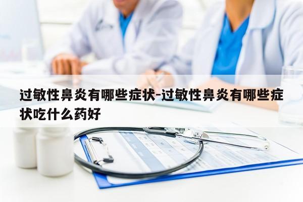 过敏性鼻炎有哪些症状-过敏性鼻炎有哪些症状吃什么药好