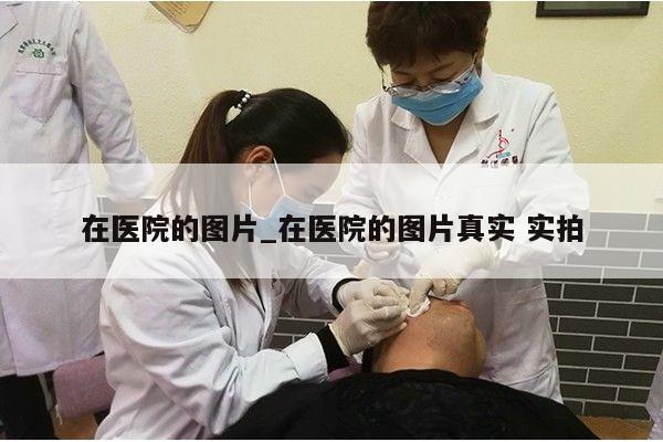 在医院的图片_在医院的图片真实 实拍