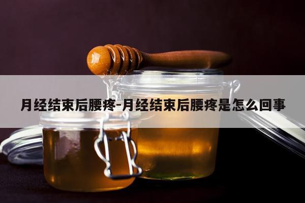 月经结束后腰疼-月经结束后腰疼是怎么回事