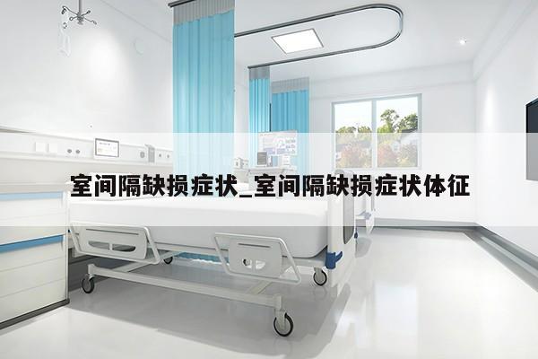 室间隔缺损症状_室间隔缺损症状体征