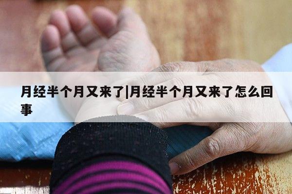 月经半个月又来了|月经半个月又来了怎么回事