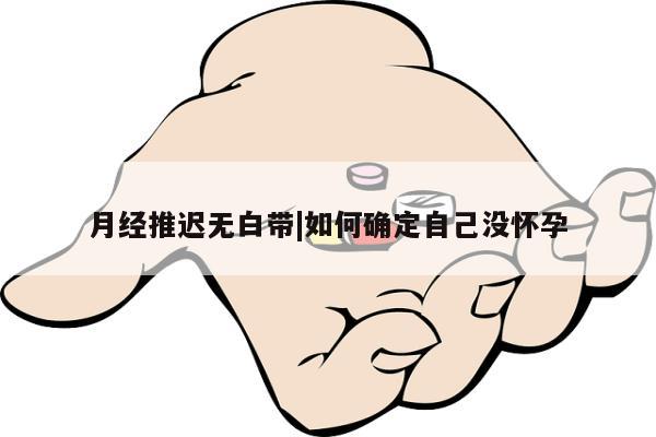 月经推迟无白带|如何确定自己没怀孕