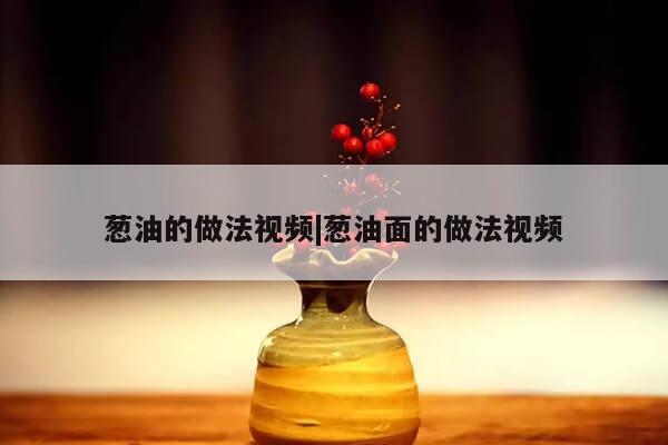 葱油的做法视频|葱油面的做法视频