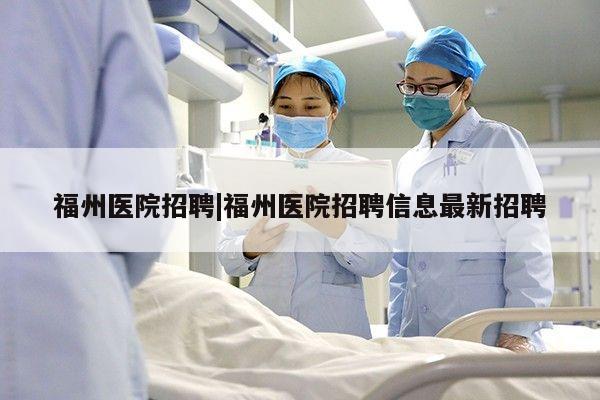 福州医院招聘|福州医院招聘信息最新招聘