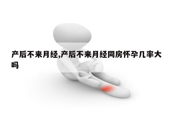 产后不来月经,产后不来月经同房怀孕几率大吗