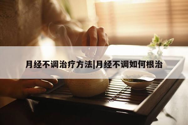 月经不调治疗方法|月经不调如何根治