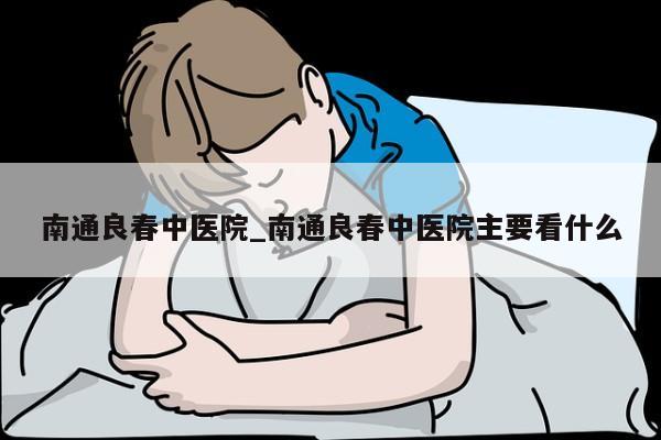 南通良春中医院_南通良春中医院主要看什么