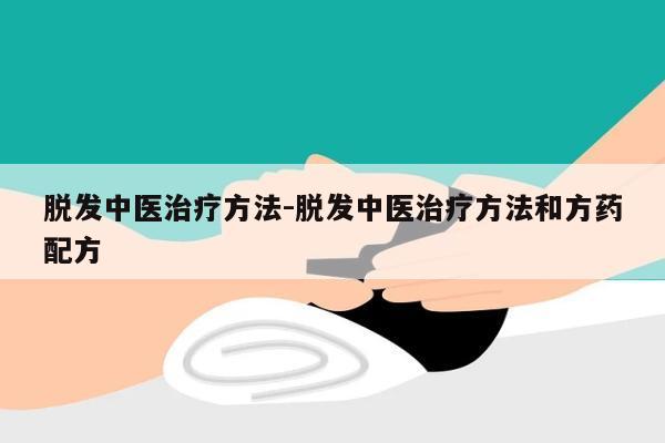 脱发中医治疗方法-脱发中医治疗方法和方药配方