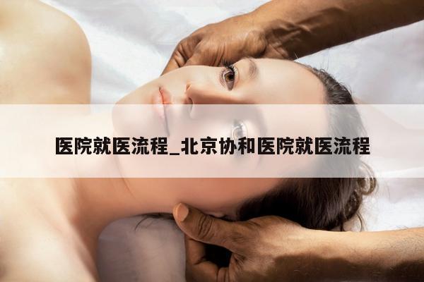 医院就医流程_北京协和医院就医流程