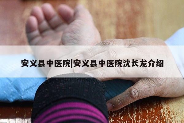 安义县中医院|安义县中医院沈长龙介绍