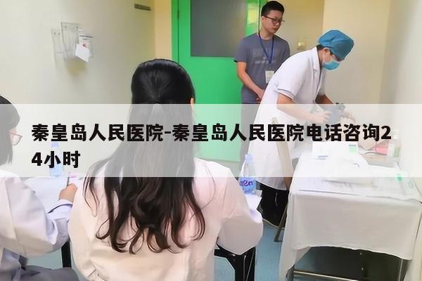 秦皇岛人民医院-秦皇岛人民医院电话咨询24小时