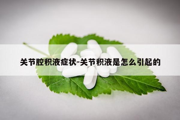 关节腔积液症状-关节积液是怎么引起的