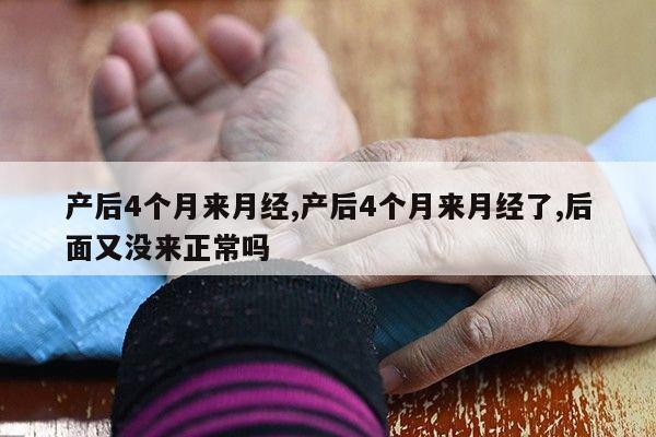 产后4个月来月经,产后4个月来月经了,后面又没来正常吗