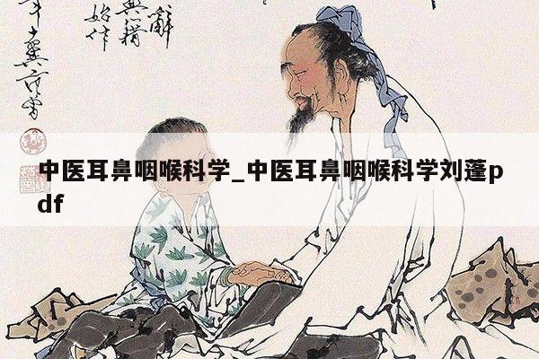 中医耳鼻咽喉科学_中医耳鼻咽喉科学刘蓬pdf