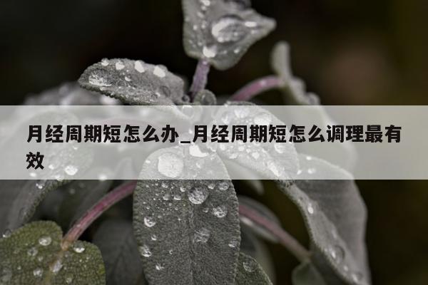 月经周期短怎么办_月经周期短怎么调理最有效