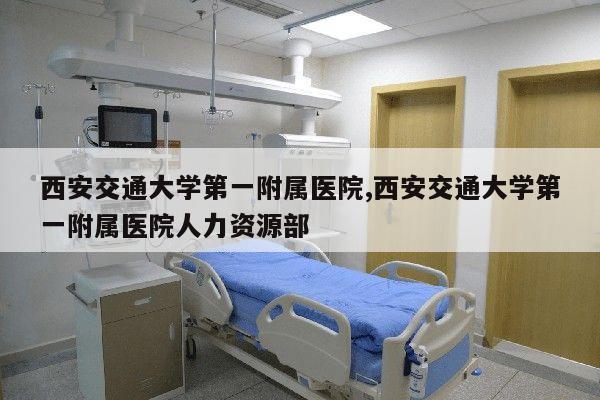 西安交通大学第一附属医院,西安交通大学第一附属医院人力资源部