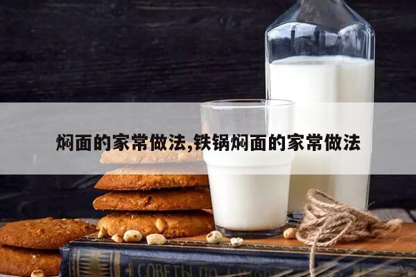 焖面的家常做法,铁锅焖面的家常做法